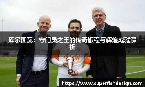 库尔图瓦：守门员之王的传奇旅程与辉煌成就解析