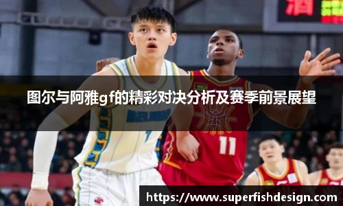 图尔与阿雅gf的精彩对决分析及赛季前景展望