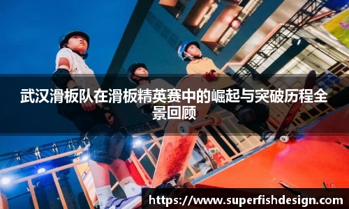 武汉滑板队在滑板精英赛中的崛起与突破历程全景回顾